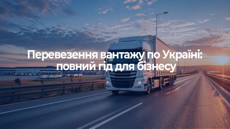 Перевезення вантажу по Україні: повний гід для бізнесу