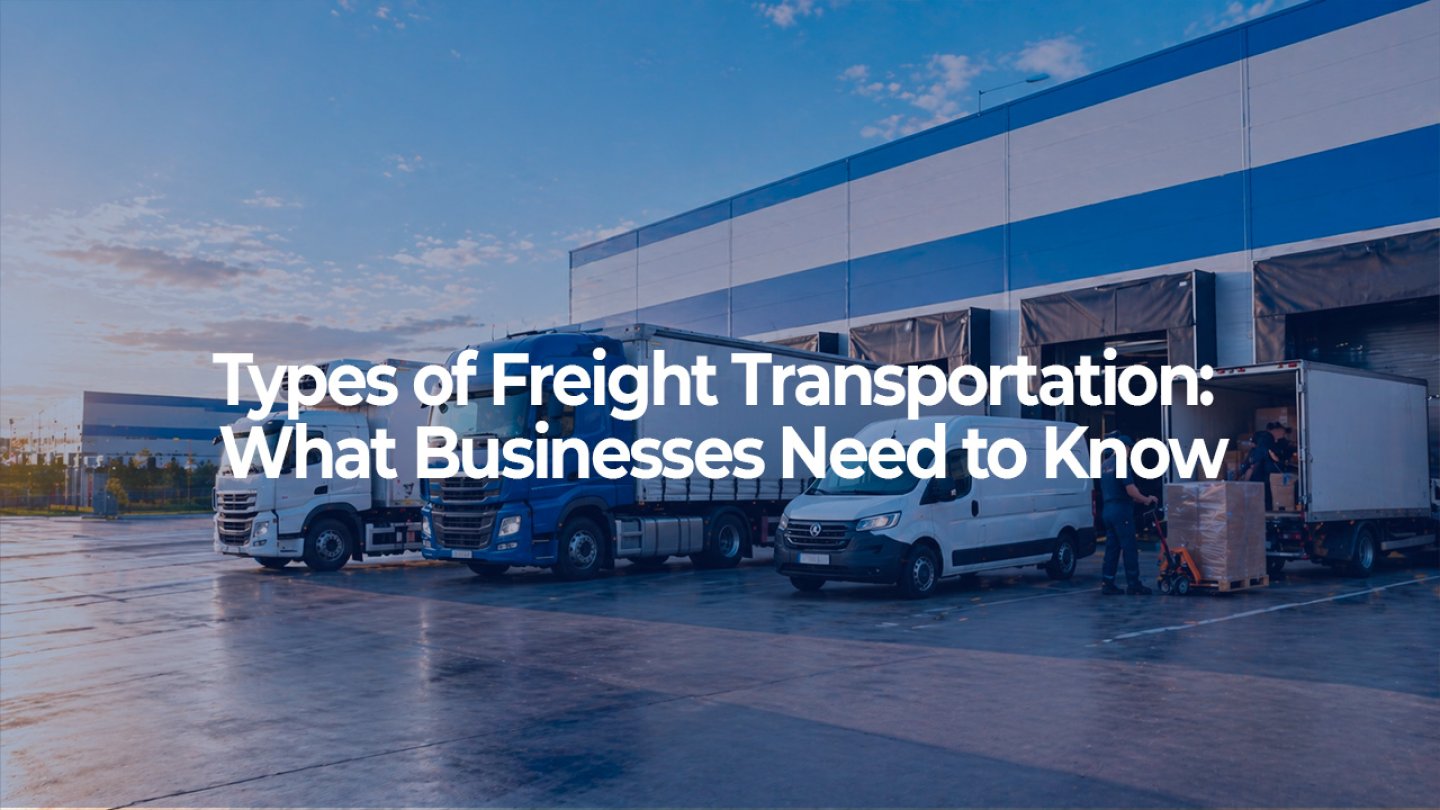 Types of Freight Transportation: What Businesses Need to Know