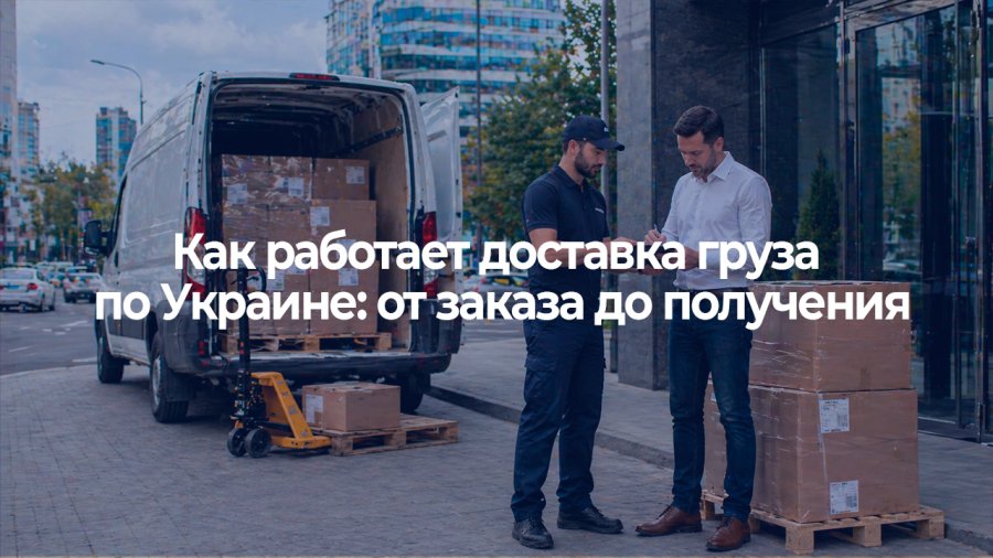Как работает доставка груза по Украине: от заказа до получения